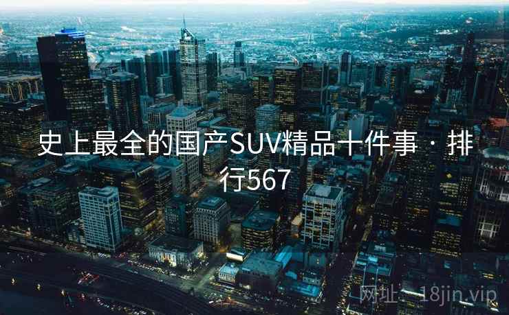 史上最全的国产SUV精品十件事 · 排行567