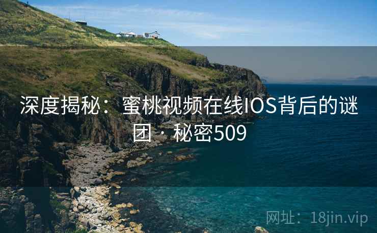 深度揭秘：蜜桃视频在线IOS背后的谜团 · 秘密509