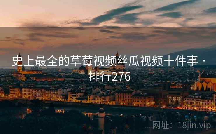 史上最全的草莓视频丝瓜视频十件事 · 排行276