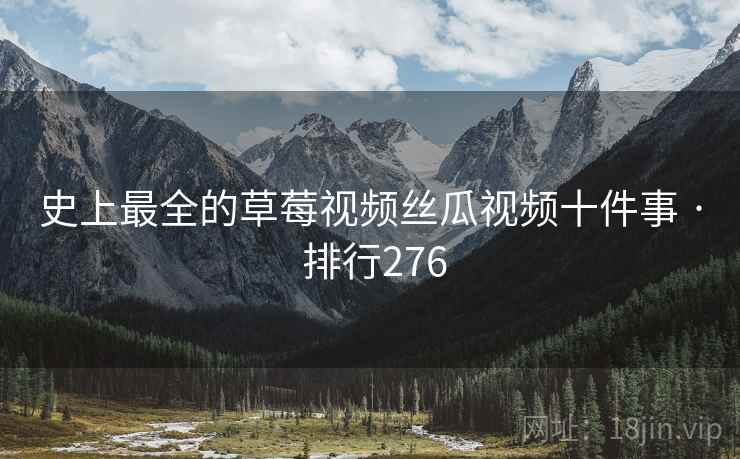 史上最全的草莓视频丝瓜视频十件事 · 排行276