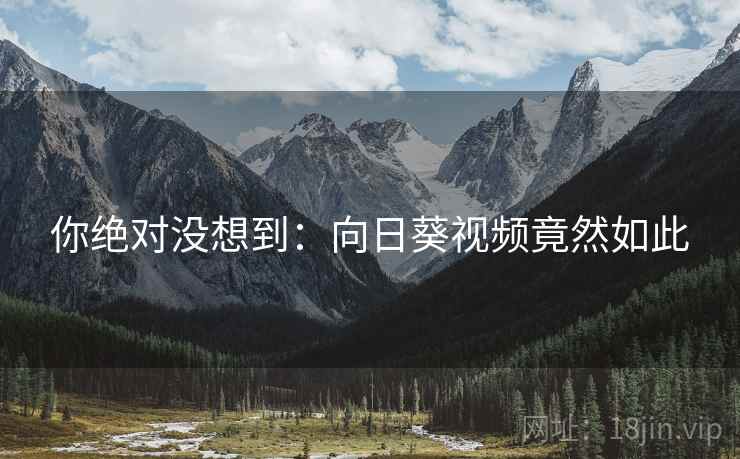 你绝对没想到:向日葵视频竟然如此 你绝对没想到:向日葵视频竟然如此
