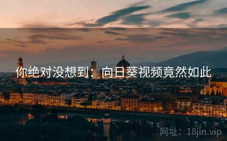 你绝对没想到:向日葵视频竟然如此 你绝对没想到:向日葵视频竟然如此