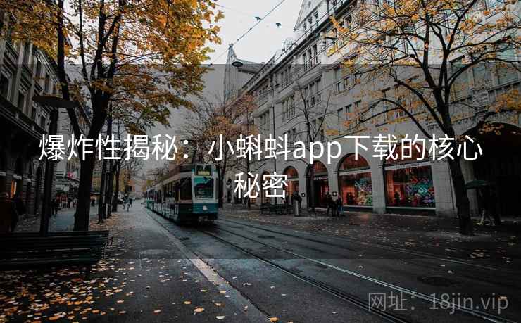 爆炸性揭秘:小蝌蚪app下载的核心秘密 爆炸性揭秘:小蝌蚪app下载的核心秘密