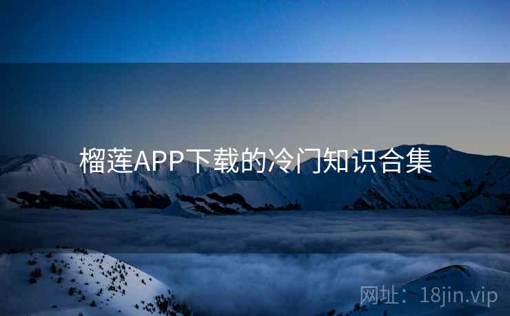 榴莲APP下载的冷门知识合集