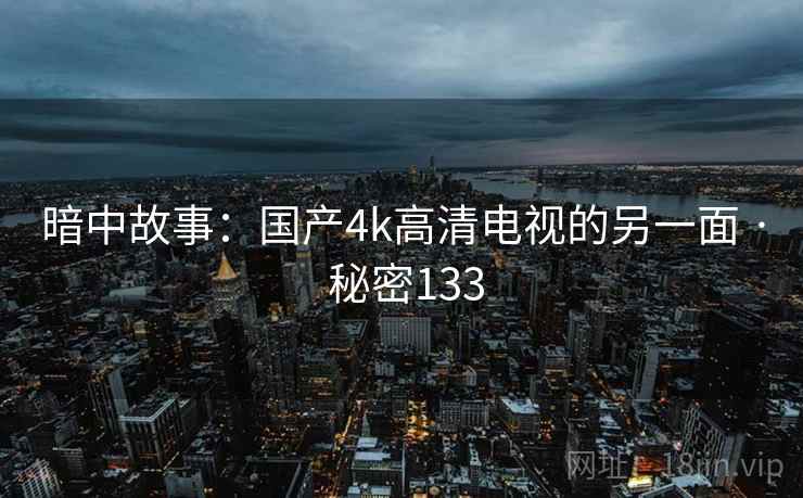 暗中故事：国产4k高清电视的另一面 · 秘密133