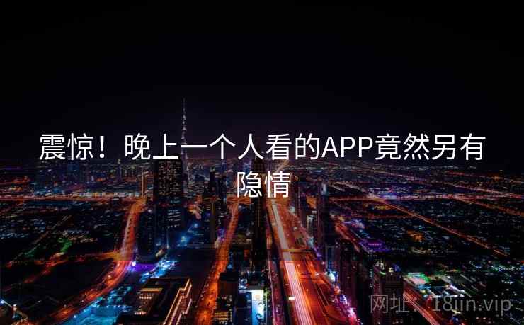 震惊！晚上一个人看的APP竟然另有隐情