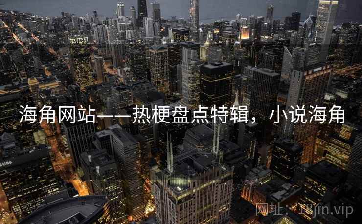 海角网站——热梗盘点特辑，小说海角