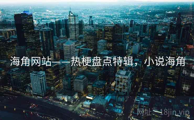 海角网站——热梗盘点特辑，小说海角