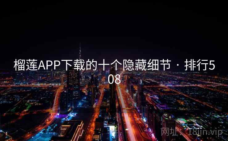 榴莲APP下载的十个隐藏细节 · 排行508 榴莲APP下载的十个隐藏细节 · 排行508