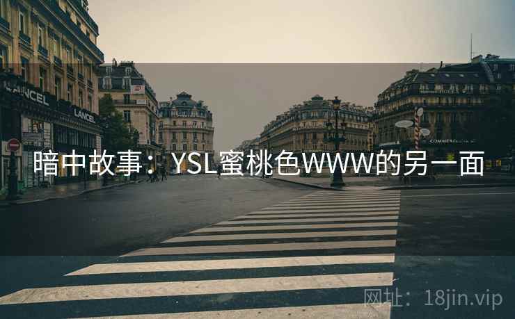 暗中故事:YSL蜜桃色WWW的另一面 暗中故事:YSL蜜桃色WWW的另一面