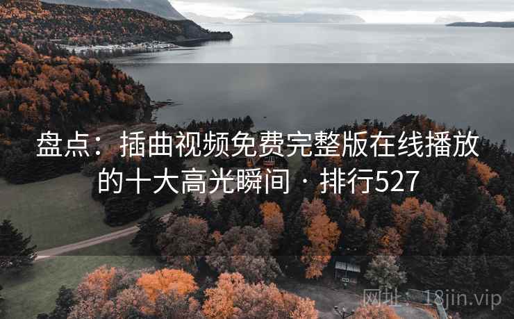 盘点：插曲视频免费完整版在线播放的十大高光瞬间 · 排行527