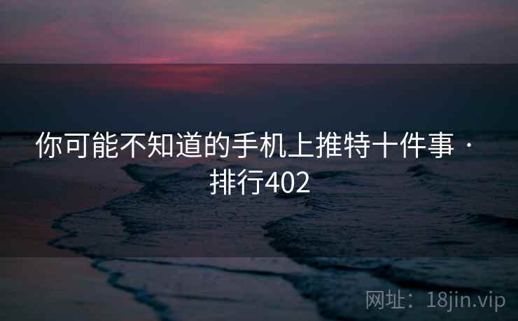 你可能不知道的手机上推特十件事 · 排行402 你可能不知道的手机上推特十件事 · 排行402