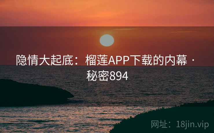 隐情大起底：榴莲APP下载的内幕 · 秘密894