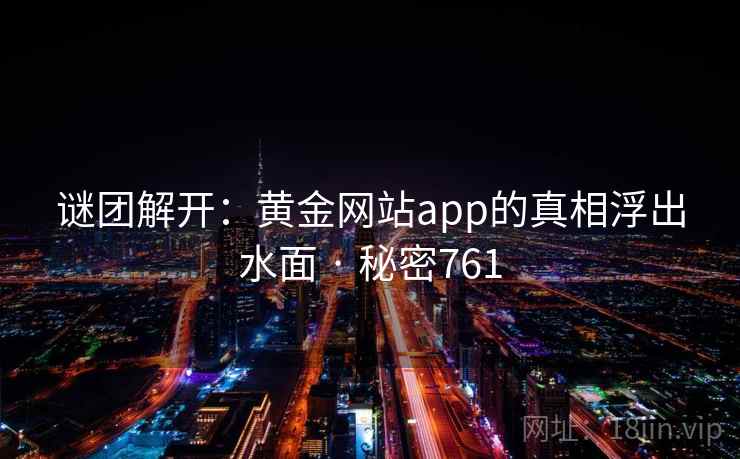 谜团解开：黄金网站app的真相浮出水面 · 秘密761
