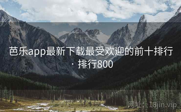 芭乐app最新下载最受欢迎的前十排行 · 排行800