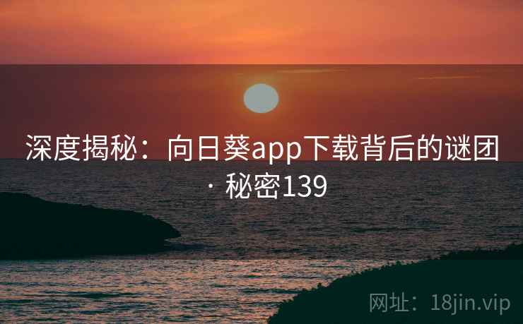 深度揭秘：向日葵app下载背后的谜团 · 秘密139