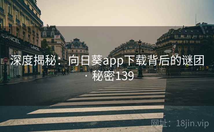 深度揭秘：向日葵app下载背后的谜团 · 秘密139