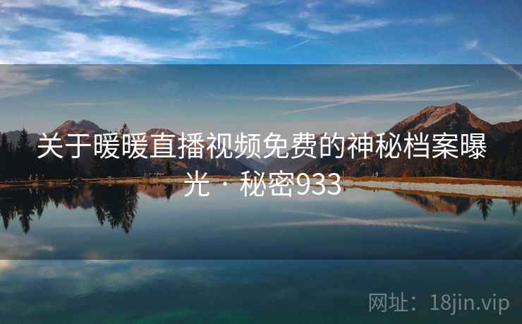 关于暖暖直播视频免费的神秘档案曝光 · 秘密933