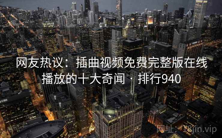 网友热议：插曲视频免费完整版在线播放的十大奇闻 · 排行940