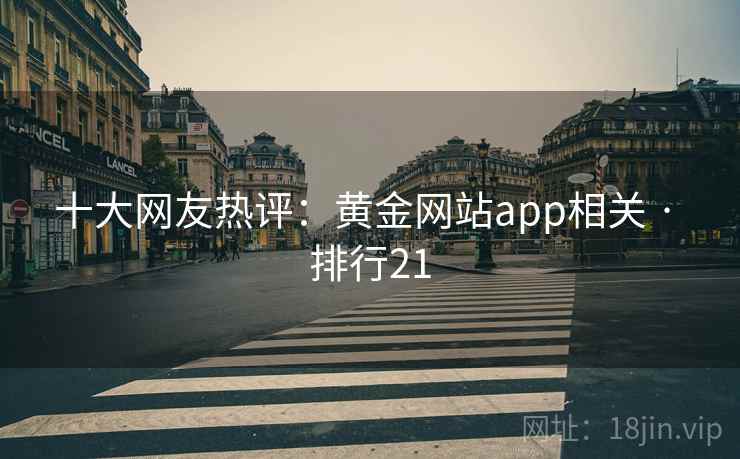 十大网友热评:黄金网站app相关 · 排行21 十大网友热评:黄金网站app相关 · 排行21